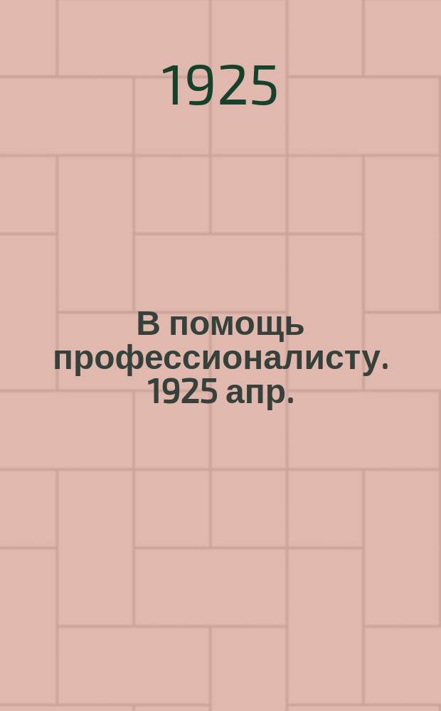 В помощь профессионалисту. 1925 апр.