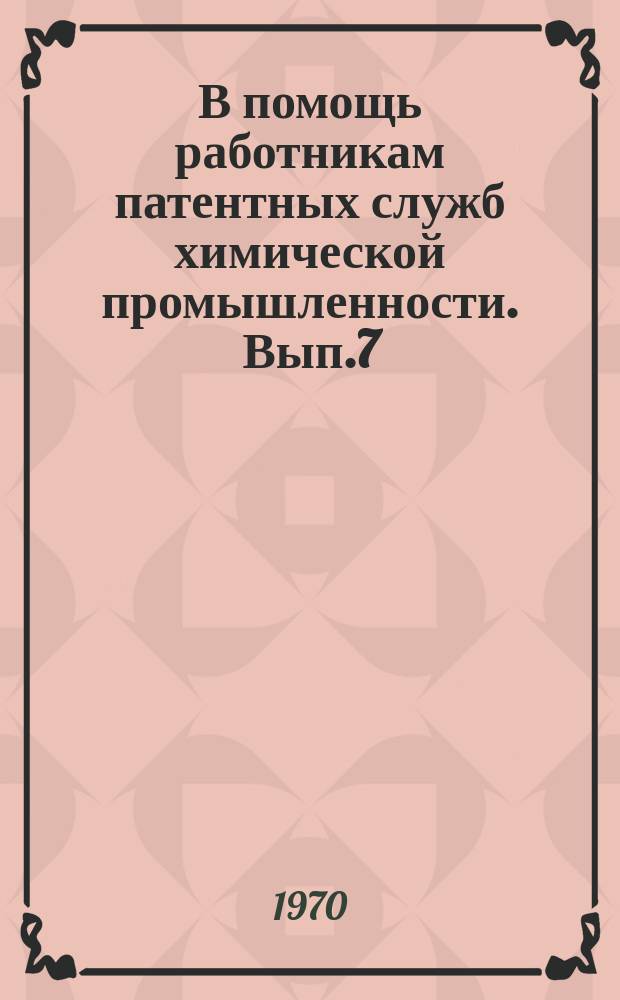 В помощь работникам патентных служб химической промышленности. Вып.7 : Комплектование и обработка патентного фонда химической промышленности