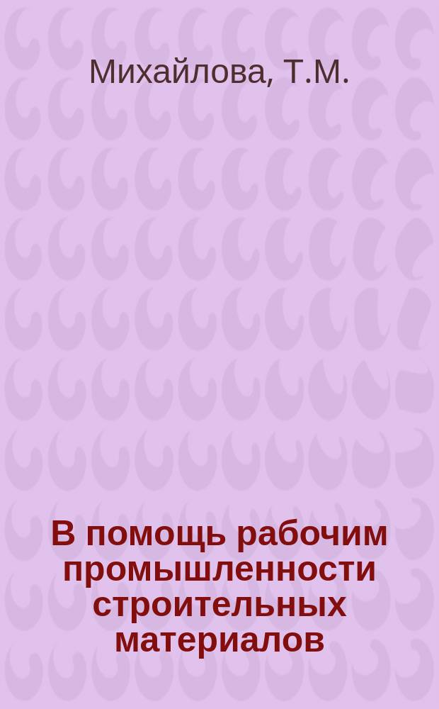 В помощь рабочим промышленности строительных материалов : Рек.указ.литературы. Вып.7 : Рабочему-обжигальщику глиняного кирпича