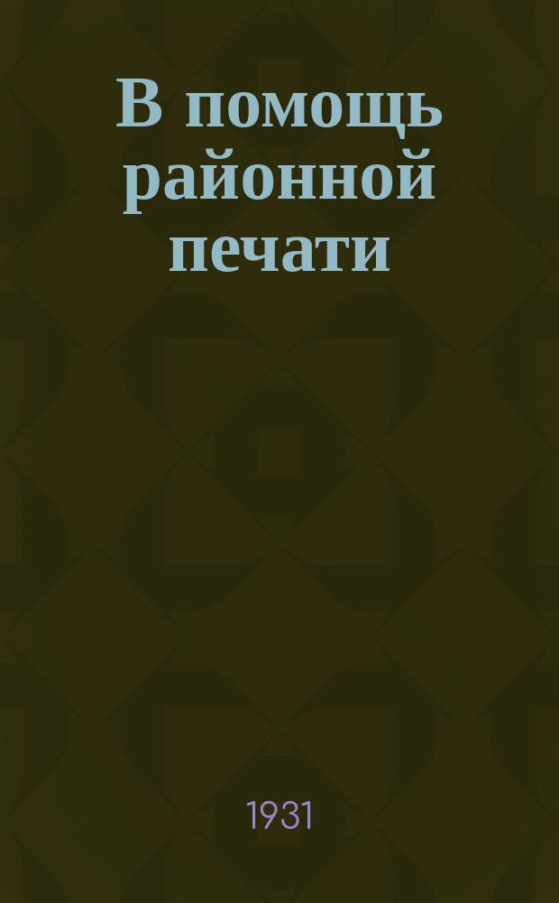 В помощь районной печати : Ежедекадный журн.Сектора печати Обкома ВКП(б) ЦЧО