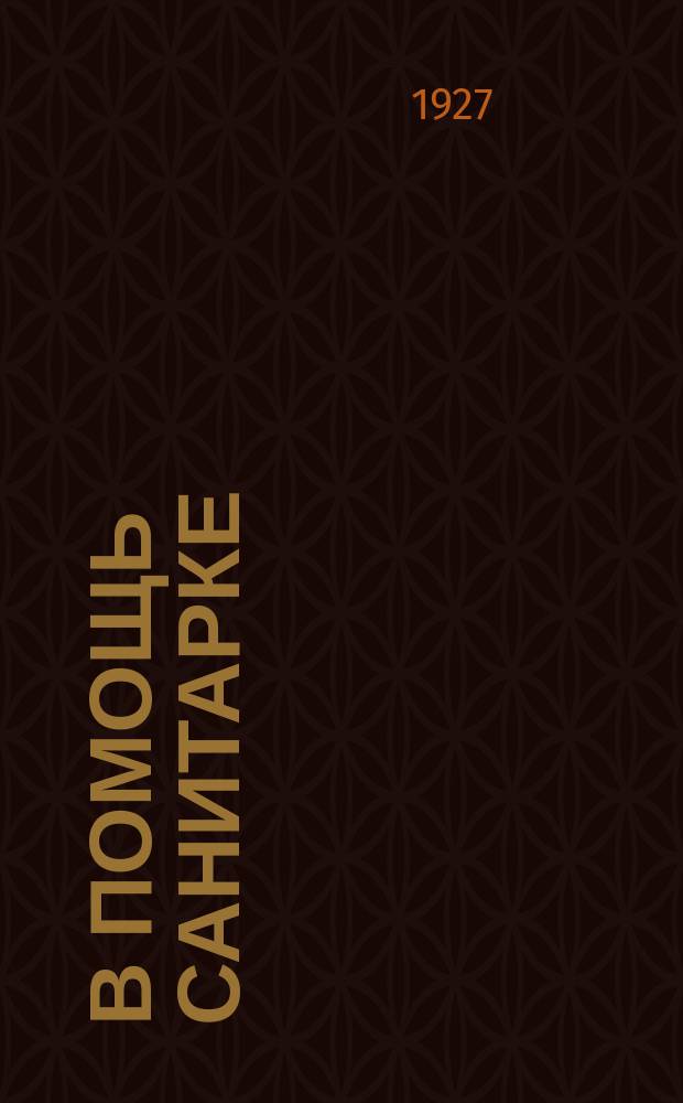 В помощь санитарке : Ежемесячный журн.для повышения квалификации ухаживающего и вспомогательного медперсонала. 1927, №3