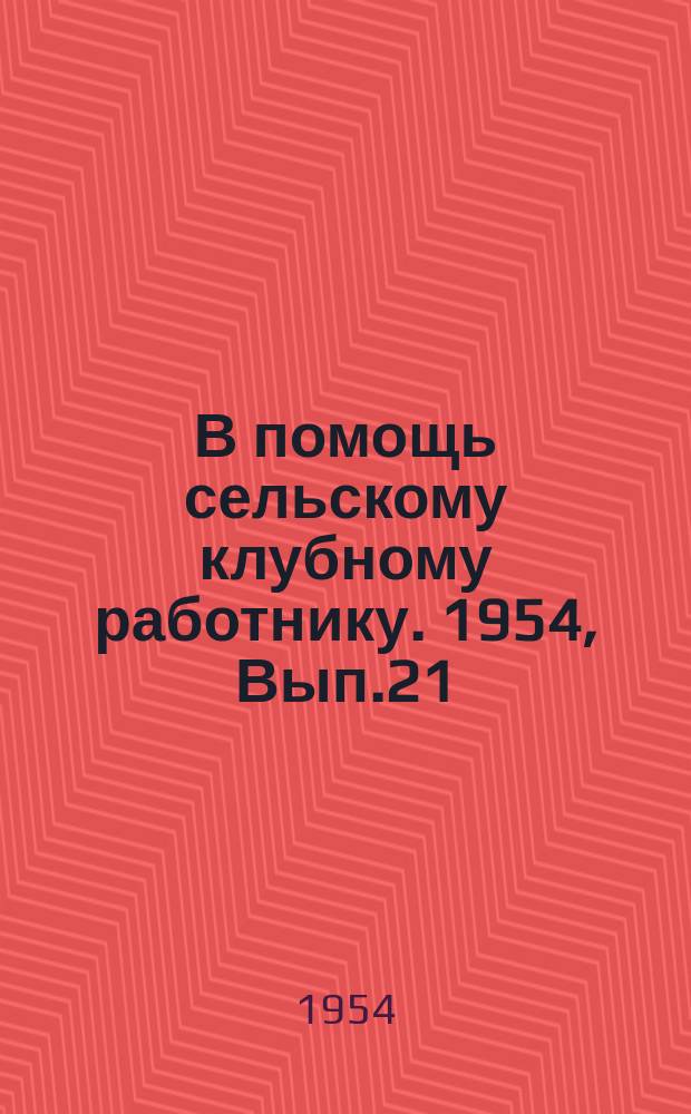 В помощь сельскому клубному работнику. 1954, Вып.21 : (Клуб помогает колхозному производству)