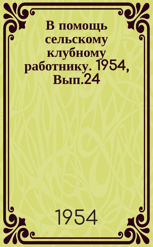 В помощь сельскому клубному работнику. 1954, Вып.24 : (Как организовать пропаганду методов работы Т.С.Мальцева)