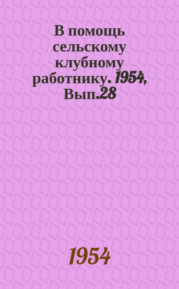 В помощь сельскому клубному работнику. 1954, Вып.28 : (В гостях у новоселов)