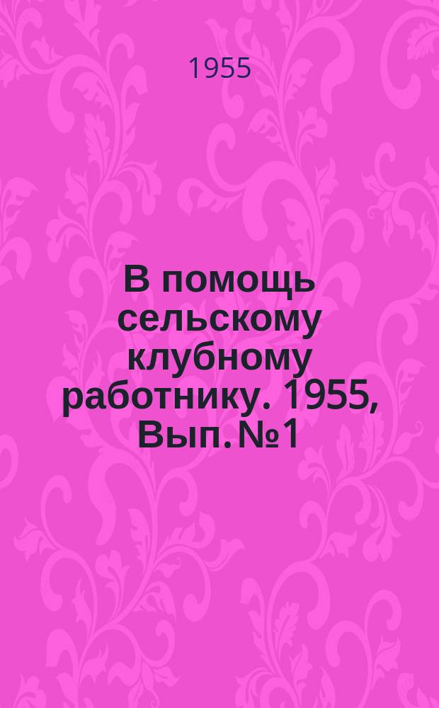 В помощь сельскому клубному работнику. 1955, Вып.№1 : (Почин интеллигенции села Мурыгино)