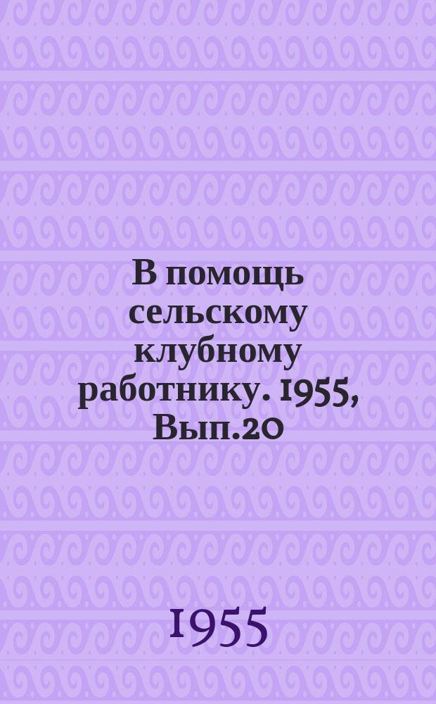 В помощь сельскому клубному работнику. 1955, Вып.20 : Санитарно-просветительная пропаганда в доме культуры