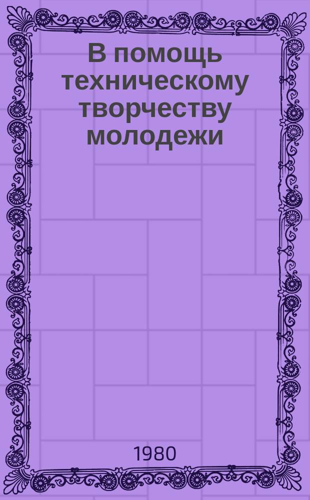 В помощь техническому творчеству молодежи : Библиогр.указ.лит. 1980, Вып.8 : Техника-школе, спорту, быту
