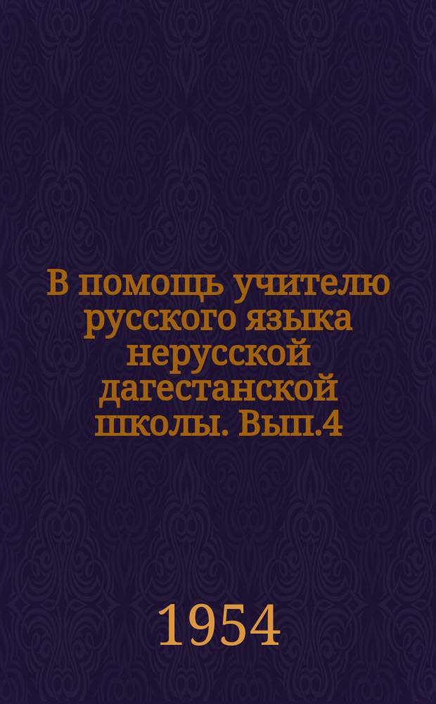 В помощь учителю русского языка нерусской дагестанской школы. Вып.4 : Сборник докладов, сделанных на III республиканском съезде передовых учителей и на "Педагогических чтениях" при Институте школ