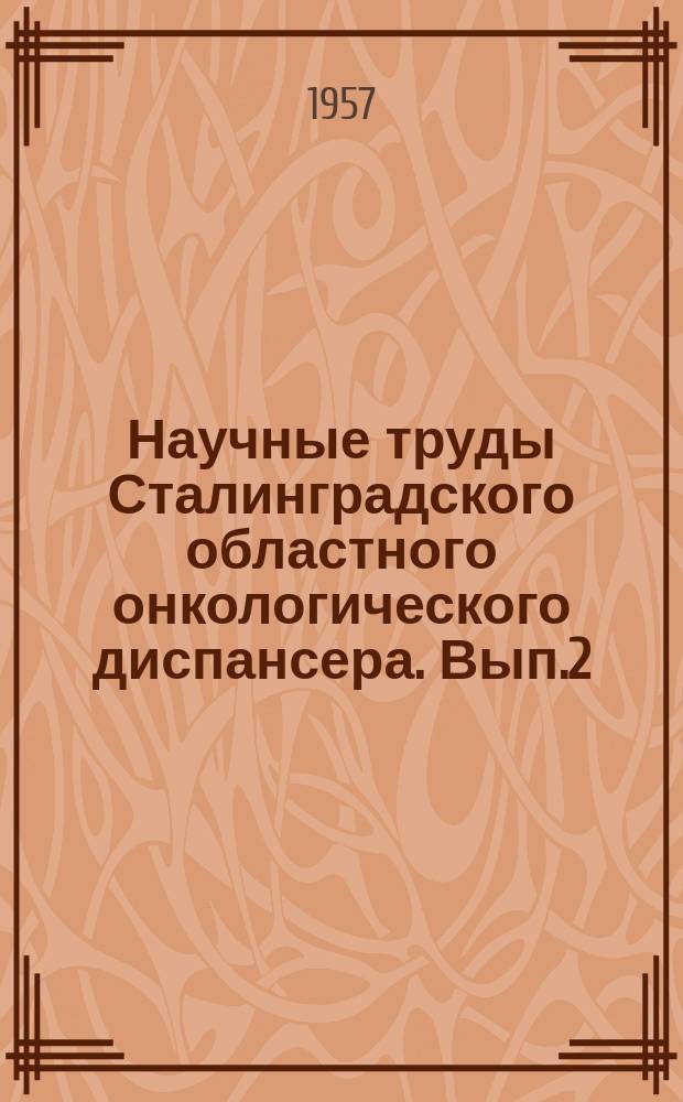 Научные труды Сталинградского областного онкологического диспансера. [Вып.2] : Вопросы клинической и экспериментальной онкологии