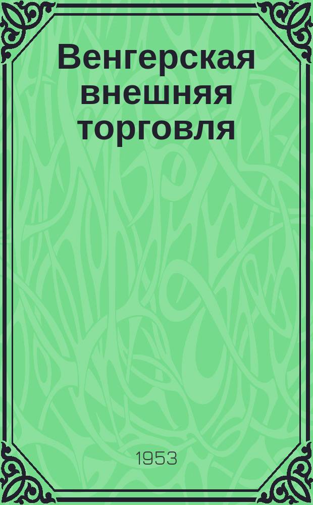 Венгерская внешняя торговля : Журн. венгер. экспорта и импорта