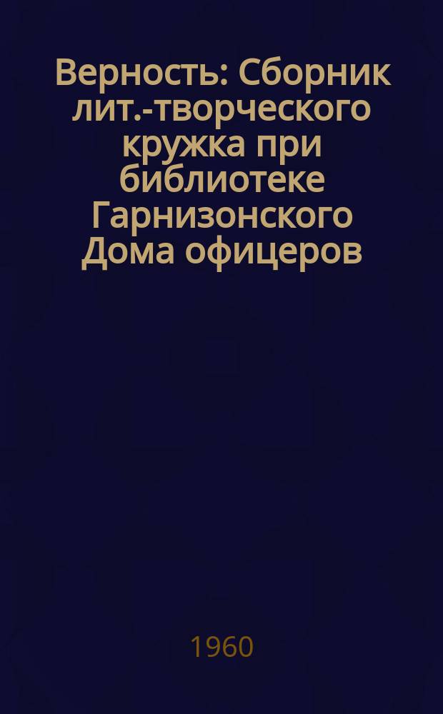 Верность : Сборник лит.-творческого кружка при библиотеке Гарнизонского Дома офицеров