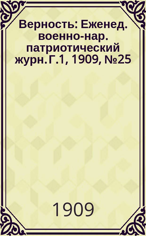 Верность : Еженед. военно-нар. патриотический журн. Г.1, 1909, №25 : (Пятнадцатилетие царствования ... императора Николая Александровича)