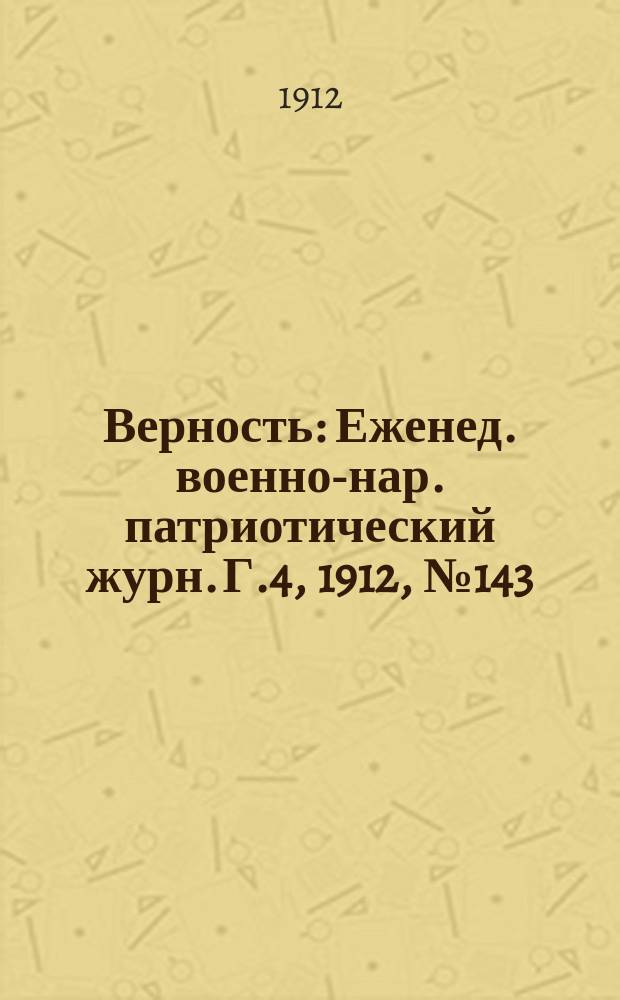 Верность : Еженед. военно-нар. патриотический журн. Г.4, 1912, №143