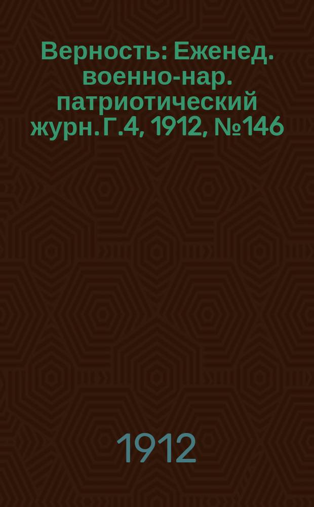 Верность : Еженед. военно-нар. патриотический журн. Г.4, 1912, №146