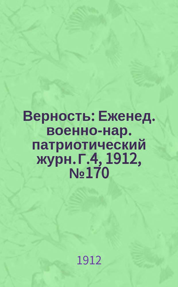 Верность : Еженед. военно-нар. патриотический журн. Г.4, 1912, №170