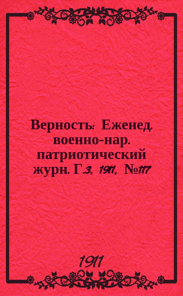 Верность : Еженед. военно-нар. патриотический журн. Г.3, 1911, №117/118