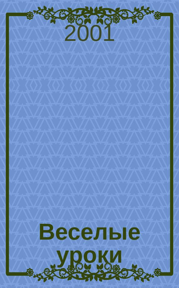 Веселые уроки : Дет. познават. журн. 2001, 3