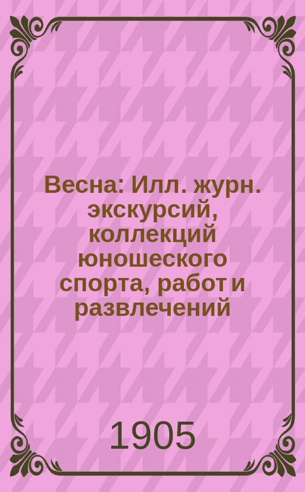 Весна : Илл. журн. экскурсий, коллекций юношеского спорта, работ и развлечений