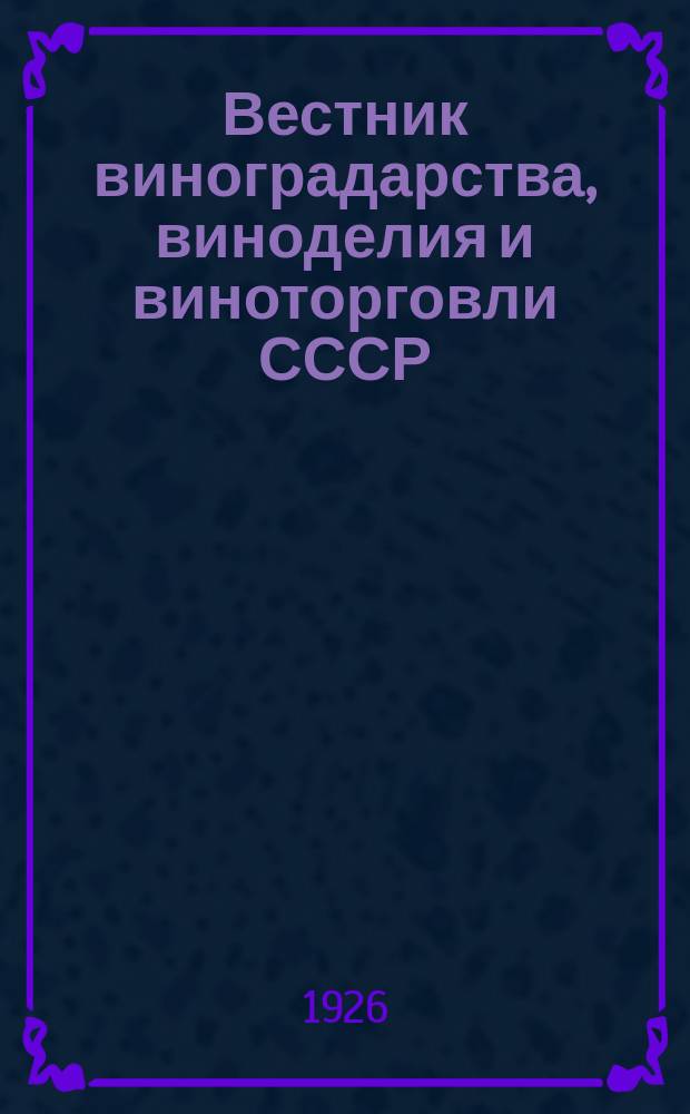 Вестник виноградарства, виноделия и виноторговли СССР : Ежемес. илл. журн., издаваемый Конвенцией виноградо-винодельческой пром-сти Союзвинконвекцией при Наркомснабе СССР. Г.1(27) 1926, №4