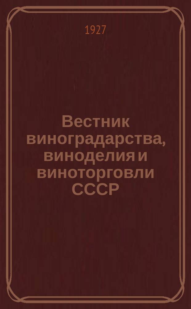 Вестник виноградарства, виноделия и виноторговли СССР : Ежемес. илл. журн., издаваемый Конвенцией виноградо-винодельческой пром-сти Союзвинконвекцией при Наркомснабе СССР. Г.2(28) 1927, №2