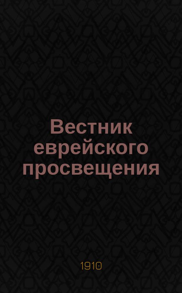 Вестник еврейского просвещения : Журн. изд. О-вом по распространению просвещения между евреями в России
