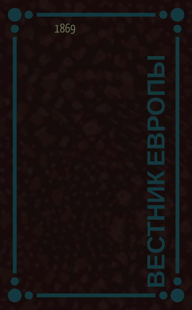 Вестник Европы : Журнал науки - политики - литературы. Г.4, 1869, Т.1