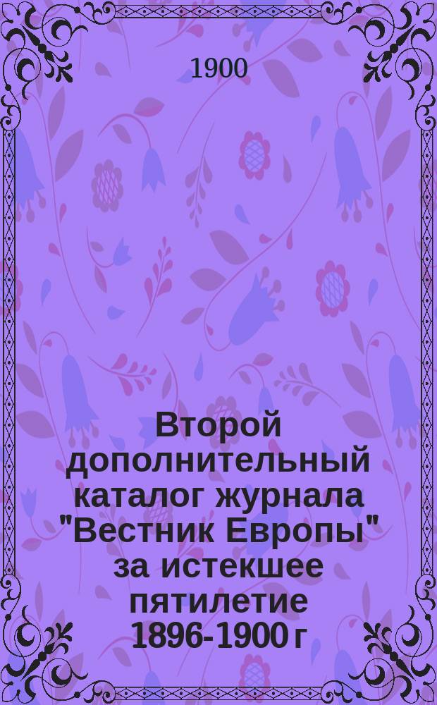 Второй дополнительный каталог журнала "Вестник Европы" за истекшее пятилетие 1896-1900 г.г. : С алф. указателем имен авторов