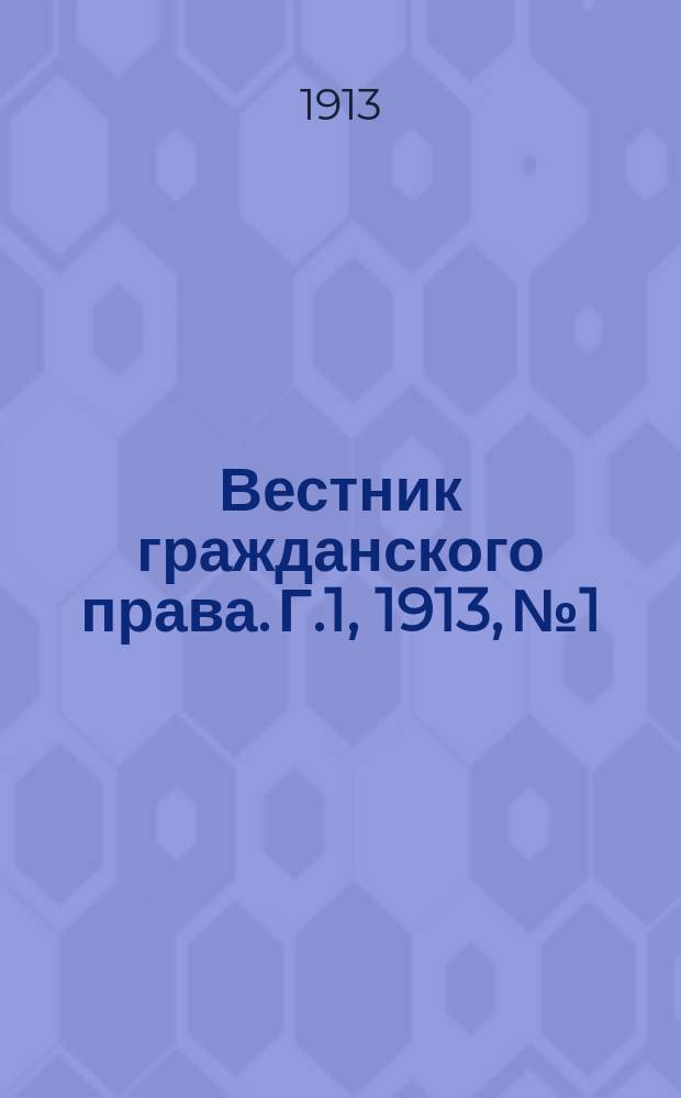 Вестник гражданского права. [Г.1], 1913, №1