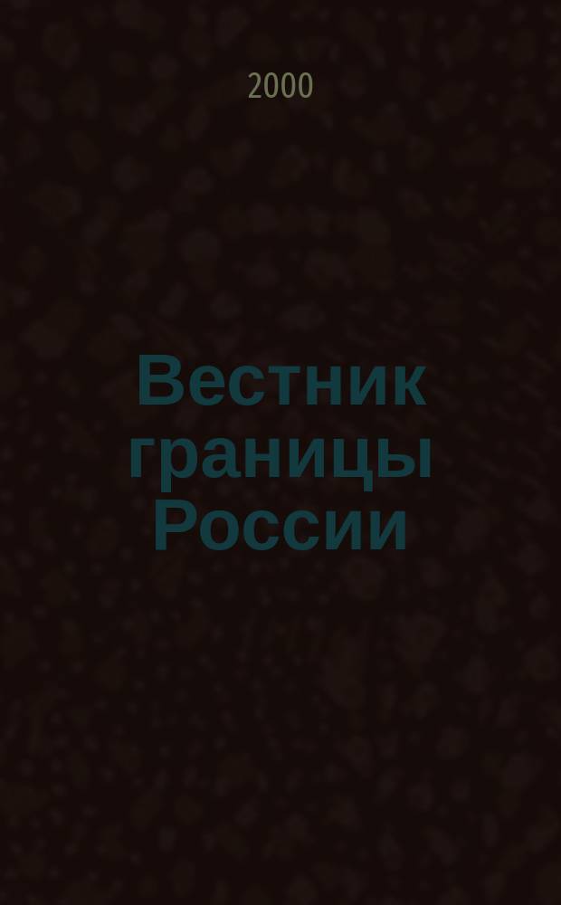 Вестник границы России : Ежемес. информ.-аналит. и метод. журн. погранич. войск Рос. Федерации. 2000, №5