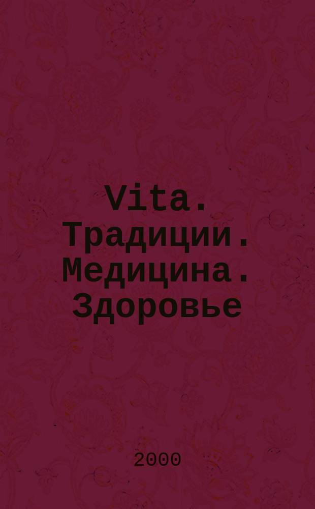 Vita. Традиции. Медицина. Здоровье : Ежекварт. прил. к междунар. журн. "Пробл. теории и практики упр.". 2000, 1