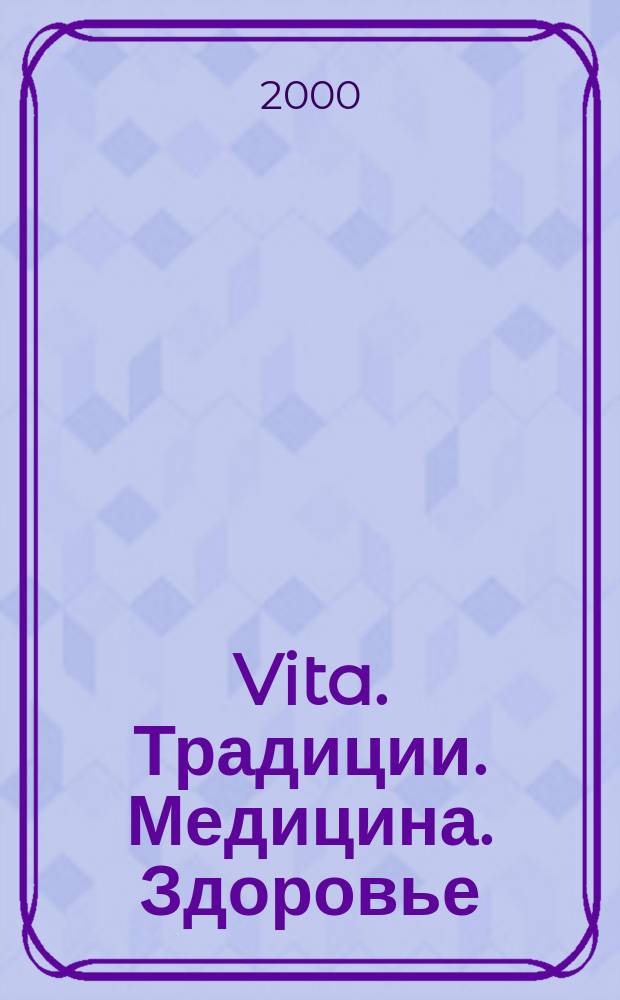 Vita. Традиции. Медицина. Здоровье : Ежекварт. прил. к междунар. журн. "Пробл. теории и практики упр.". 2000, 5