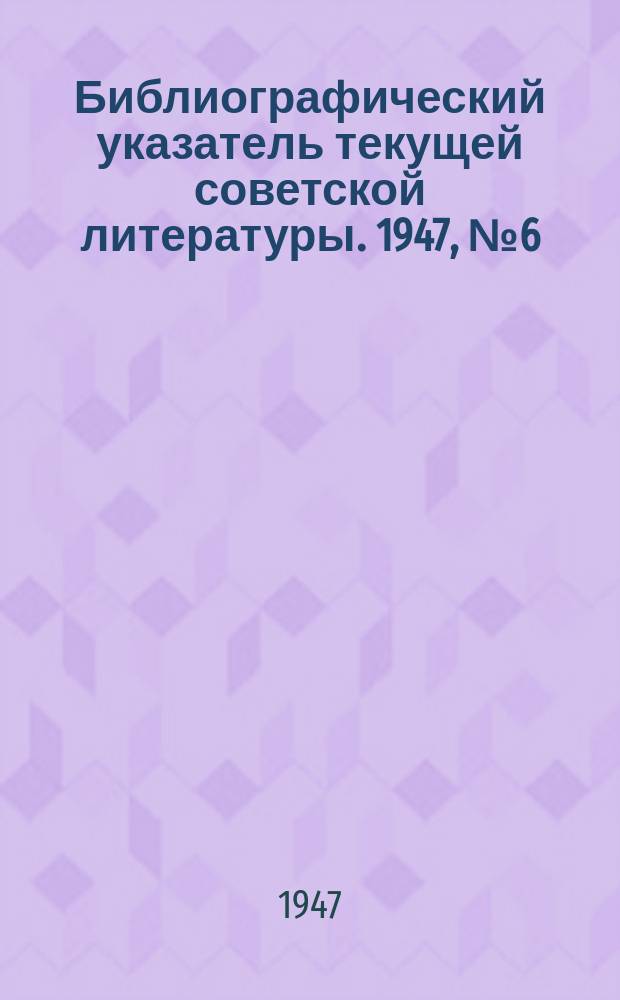 Библиографический указатель текущей советской литературы. 1947, №6(янв./февр.) : Библиографический указатель текущей советской литературы