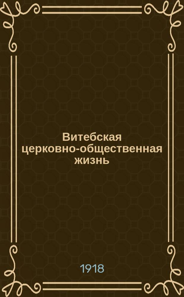 Витебская церковно-общественная жизнь : Б.Полоцкiя епархiальныя вѣдомости : Органъ духовенства и мiрянъ Полоцкой епархiи
