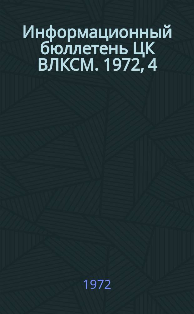 Информационный бюллетень ЦК ВЛКСМ. 1972, 4 : Об организаторской и политической работе городских и районных комитетов комсомола по выполнению решений XXIV съезда КПСС