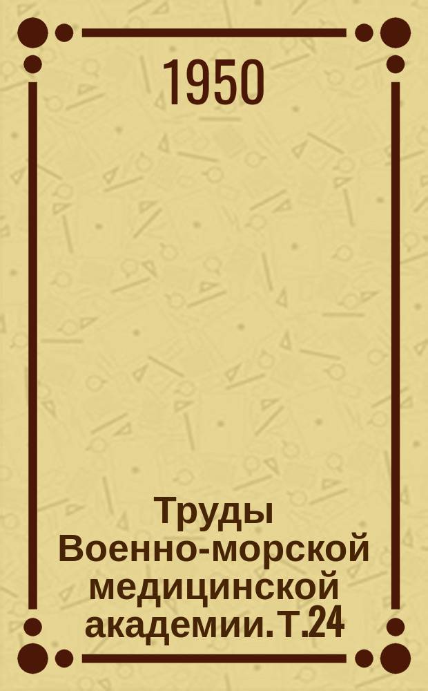 Труды Военно-морской медицинской академии. Т.24 : Доклады на 3 научной сессии, посвященной семидесятилетию со дня рождения товарища И.В. Сталина