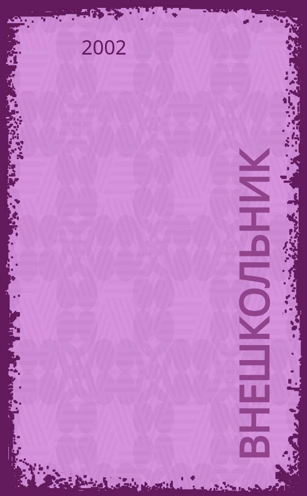 Внешкольник : Дополн. образование детей Ежемес. информ.-метод. журн. по вопр. дополн. образования. 2002, №2(59)