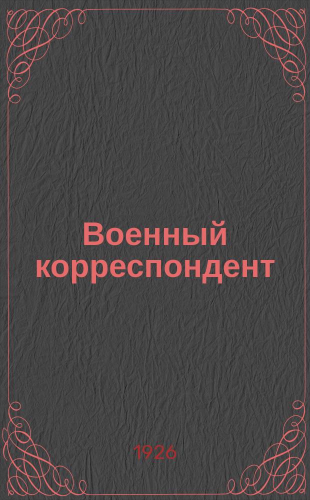Военный корреспондент : Приложение к журн. "Спутник политработника"