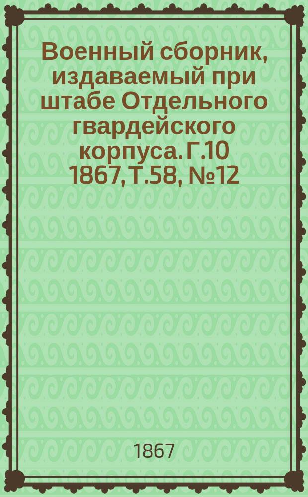 Военный сборник, издаваемый при штабе Отдельного гвардейского корпуса. Г.10 1867, Т.58, №12