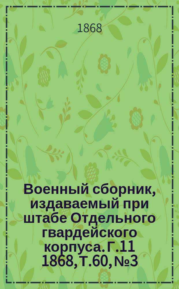 Военный сборник, издаваемый при штабе Отдельного гвардейского корпуса. Г.11 1868, Т.60, №3