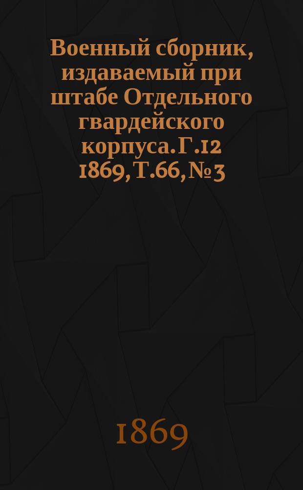 Военный сборник, издаваемый при штабе Отдельного гвардейского корпуса. Г.12 1869, Т.66, №3