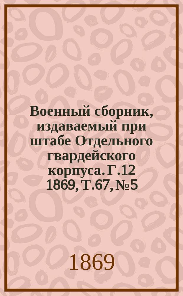 Военный сборник, издаваемый при штабе Отдельного гвардейского корпуса. Г.12 1869, Т.67, №5