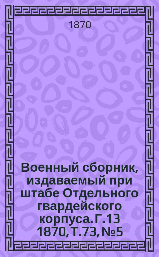 Военный сборник, издаваемый при штабе Отдельного гвардейского корпуса. Г.13 1870, Т.73, №5