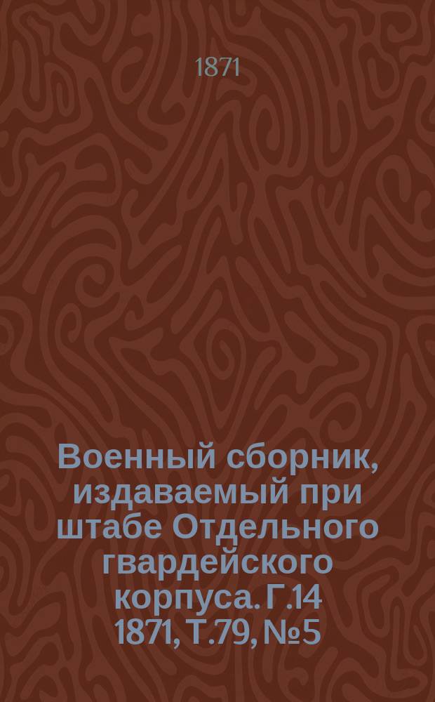 Военный сборник, издаваемый при штабе Отдельного гвардейского корпуса. Г.14 1871, Т.79, №5