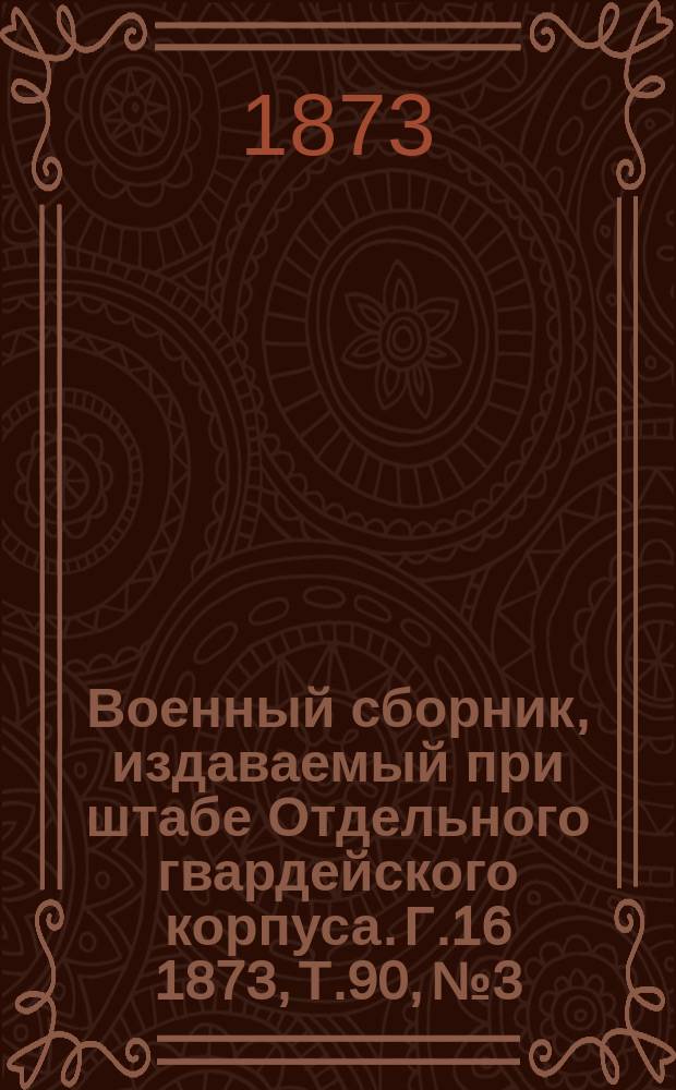 Военный сборник, издаваемый при штабе Отдельного гвардейского корпуса. Г.16 1873, Т.90, №3