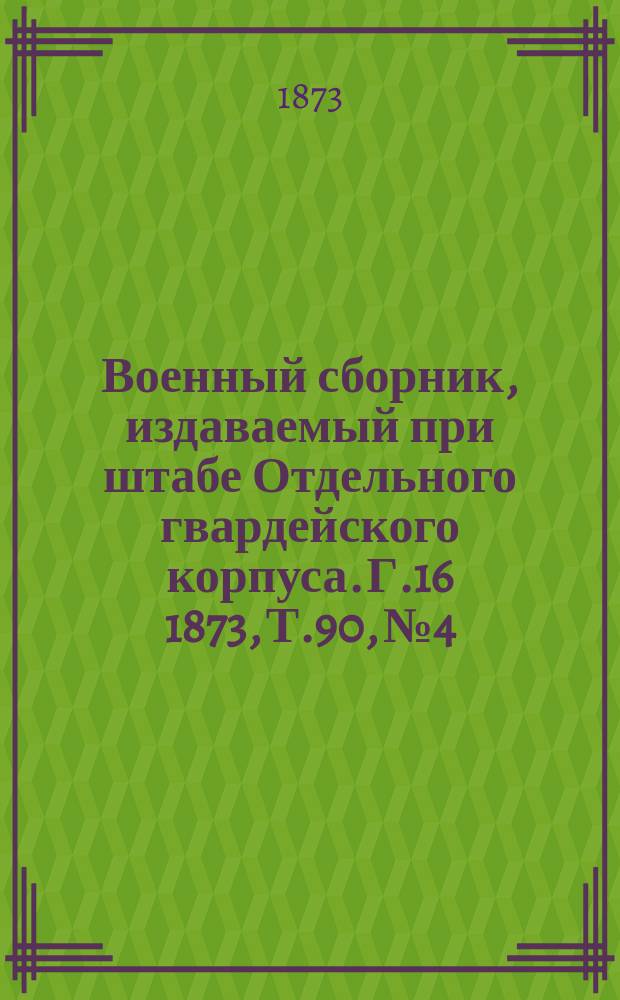 Военный сборник, издаваемый при штабе Отдельного гвардейского корпуса. Г.16 1873, Т.90, №4