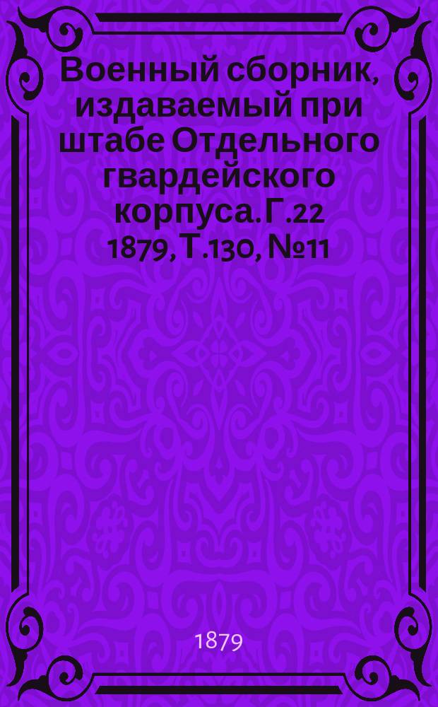 Военный сборник, издаваемый при штабе Отдельного гвардейского корпуса. Г.22 1879, Т.130, №11