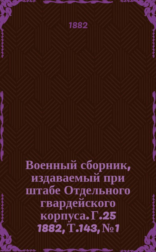 Военный сборник, издаваемый при штабе Отдельного гвардейского корпуса. Г.25 1882, Т.143, №1