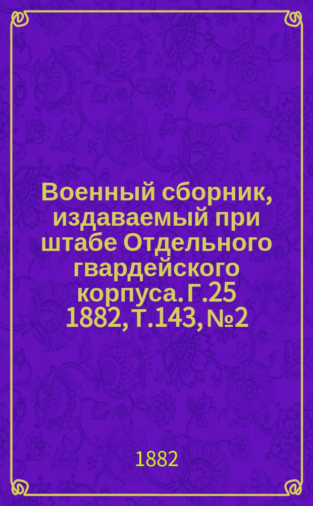 Военный сборник, издаваемый при штабе Отдельного гвардейского корпуса. Г.25 1882, Т.143, №2