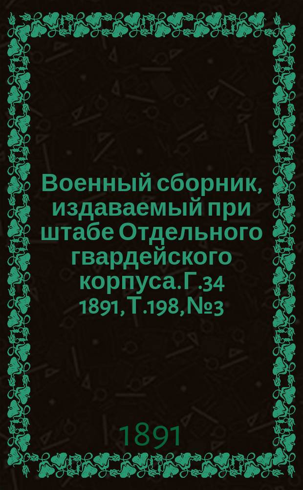 Военный сборник, издаваемый при штабе Отдельного гвардейского корпуса. Г.34 1891, Т.198, №3