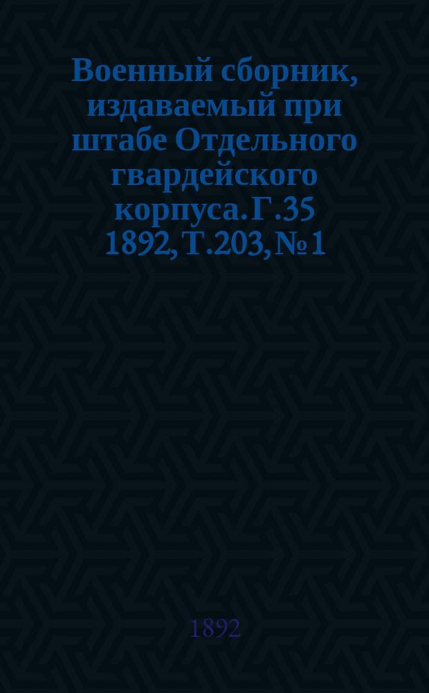 Военный сборник, издаваемый при штабе Отдельного гвардейского корпуса. Г.35 1892, Т.203, №1